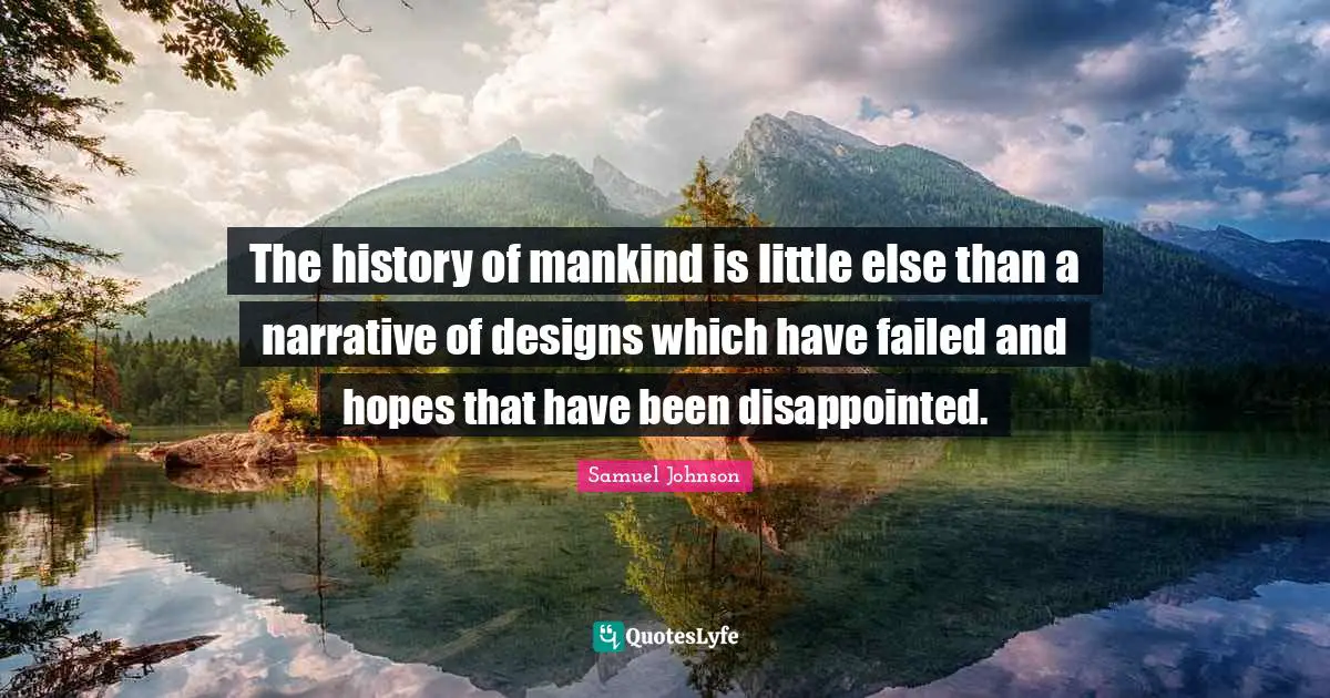 The history of mankind is little else than a narrative of designs which have failed and hopes that have been disappointed.