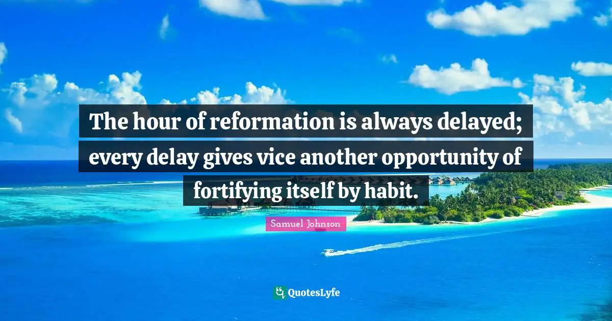 The hour of reformation is always delayed; every delay gives vice another opportunity of fortifying itself by habit.