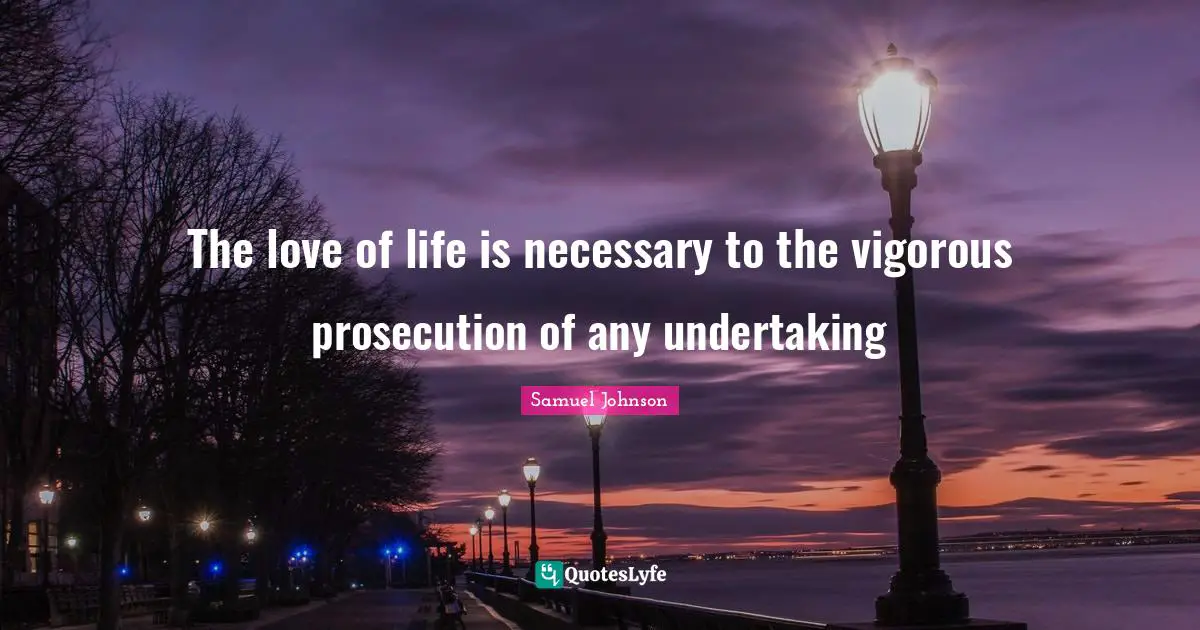 The love of life is necessary to the vigorous prosecution of any undertaking
