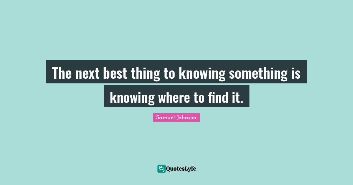 The next best thing to knowing something is knowing where to find it.
