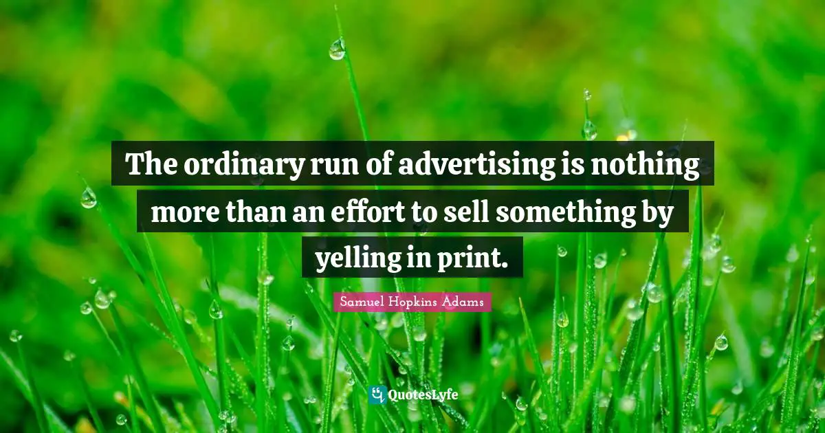 Samuel Hopkins Adams Quotes: "The ordinary run of advertising is nothing more than an effort to sell something by yelling in print."