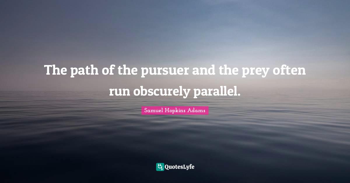 Samuel Hopkins Adams Quotes: "The path of the pursuer and the prey often run obscurely parallel."