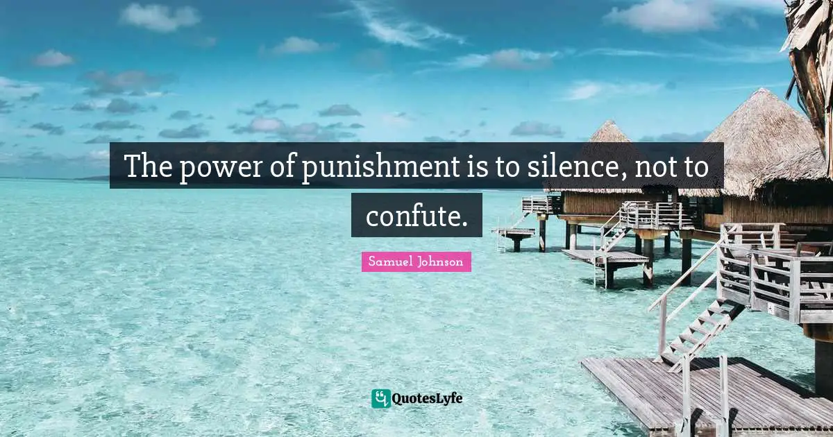 The power of punishment is to silence, not to confute.