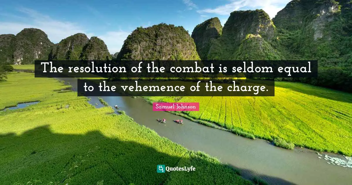 The resolution of the combat is seldom equal to the vehemence of the charge.