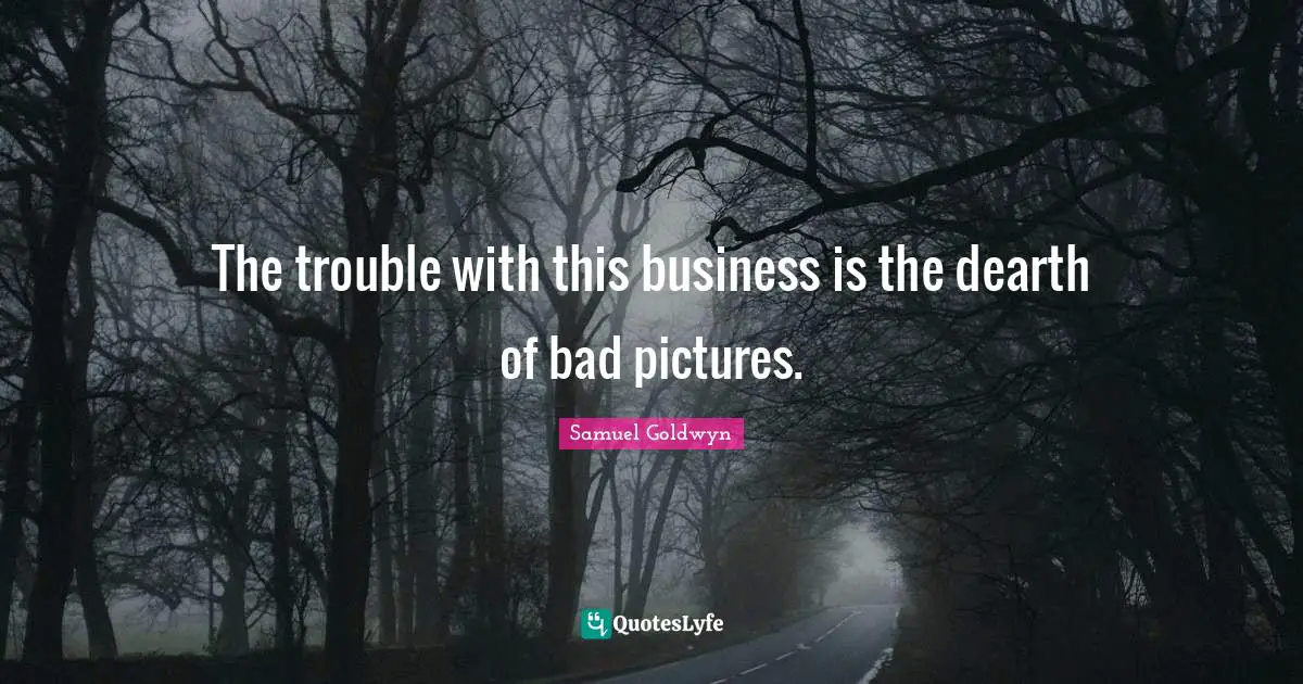 The trouble with this business is the dearth of bad pictures.