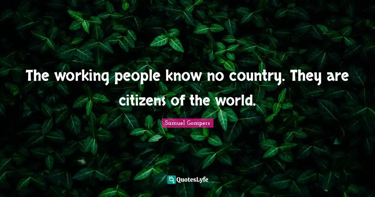 The working people know no country. They are citizens of the world.