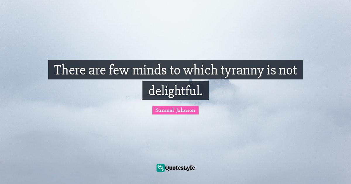There are few minds to which tyranny is not delightful.