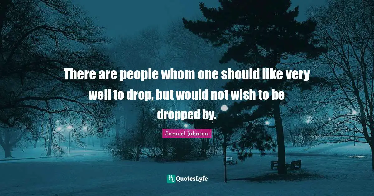 There are people whom one should like very well to drop, but would not wish to be dropped by.