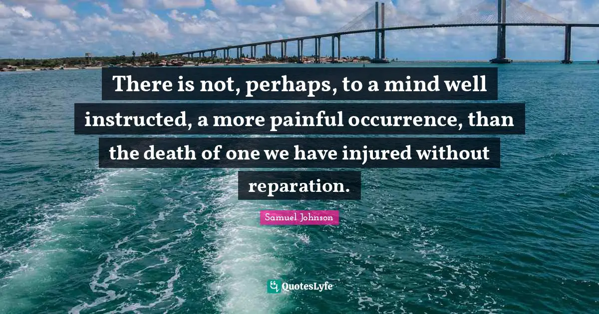 There is not, perhaps, to a mind well instructed, a more painful occurrence, than the death of one we have injured without reparation.