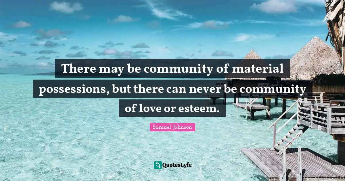 Possessions Quotes: "There may be community of material possessions, but there can never be community of love or esteem."