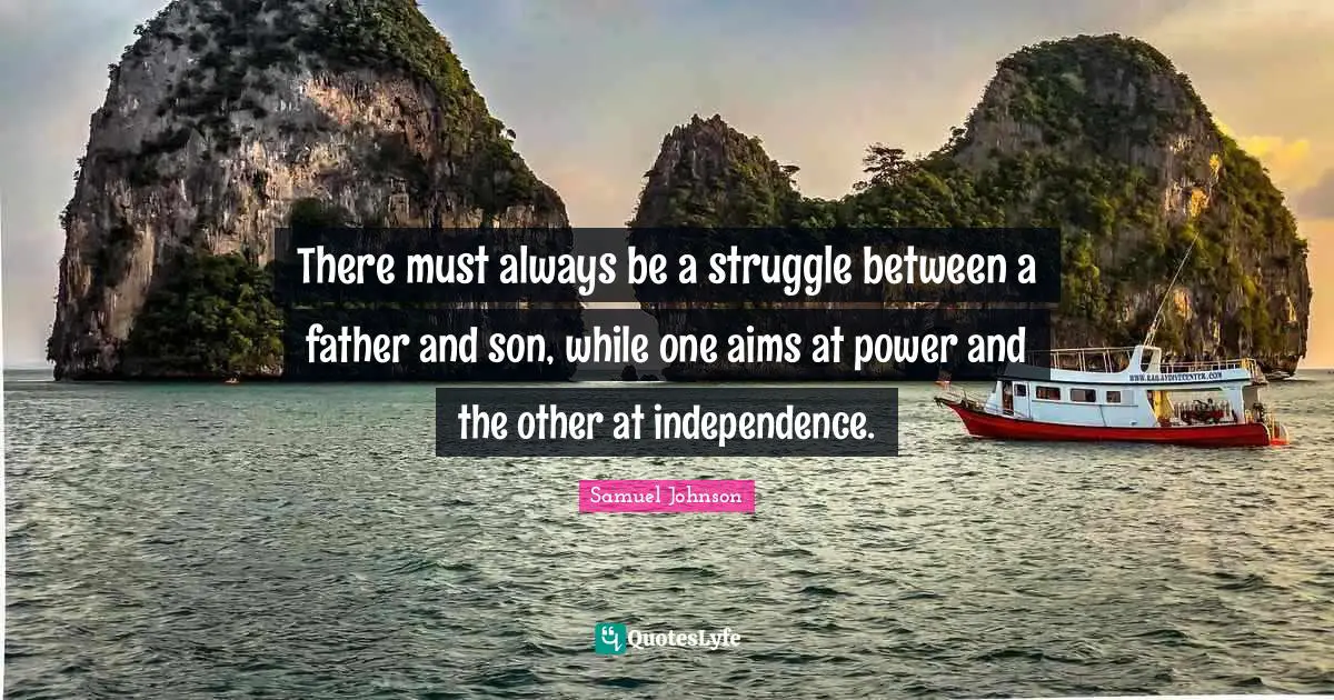 There must always be a struggle between a father and son, while one aims at power and the other at independence.