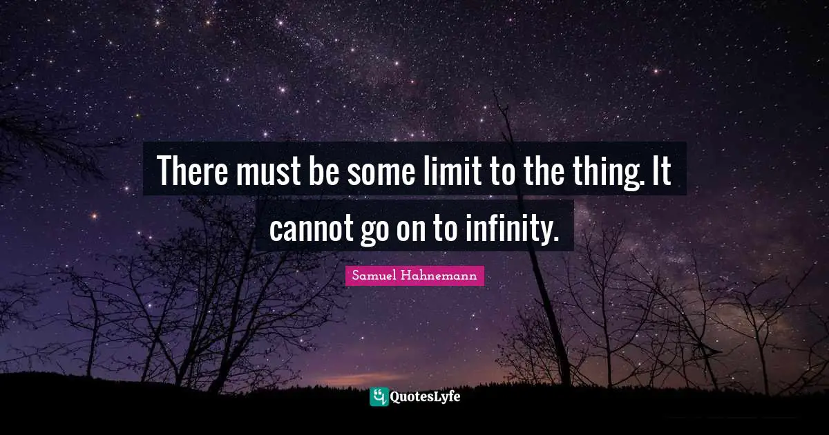 There must be some limit to the thing. It cannot go on to infinity.