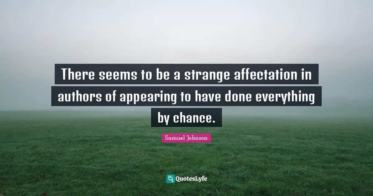 There seems to be a strange affectation in authors of appearing to have done everything by chance.