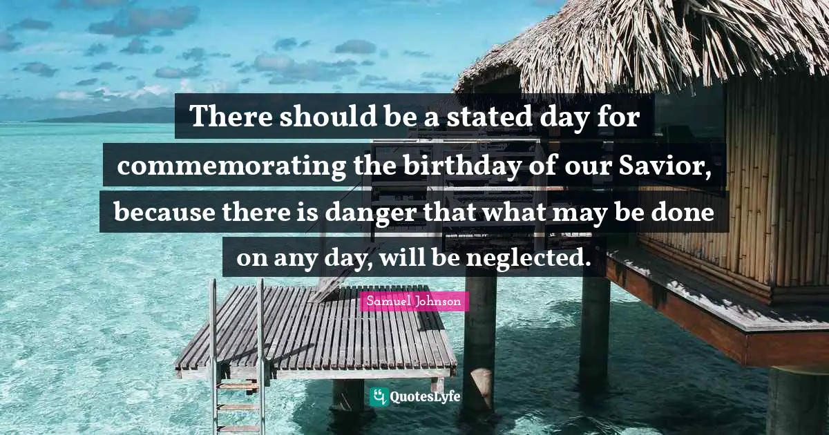 There should be a stated day for commemorating the birthday of our Savior, because there is danger that what may be done on any day, will be neglected.