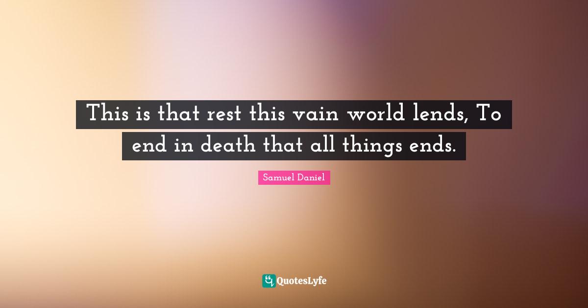 This is that rest this vain world lends, To end in death that all things ends.
