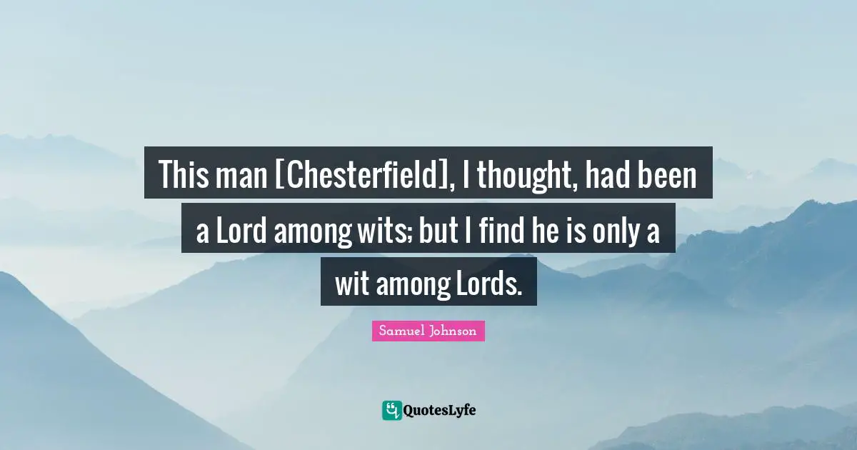This man [Chesterfield], I thought, had been a Lord among wits; but I find he is only a wit among Lords.