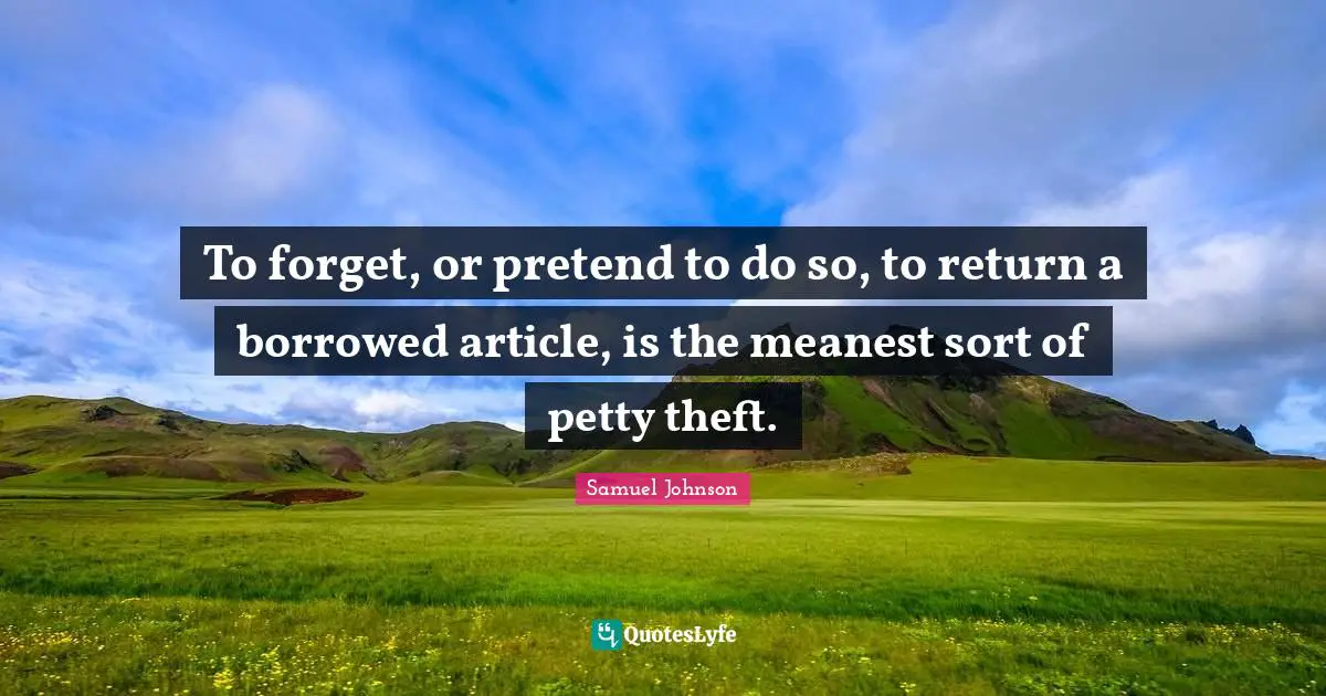 To forget, or pretend to do so, to return a borrowed article, is the meanest sort of petty theft.