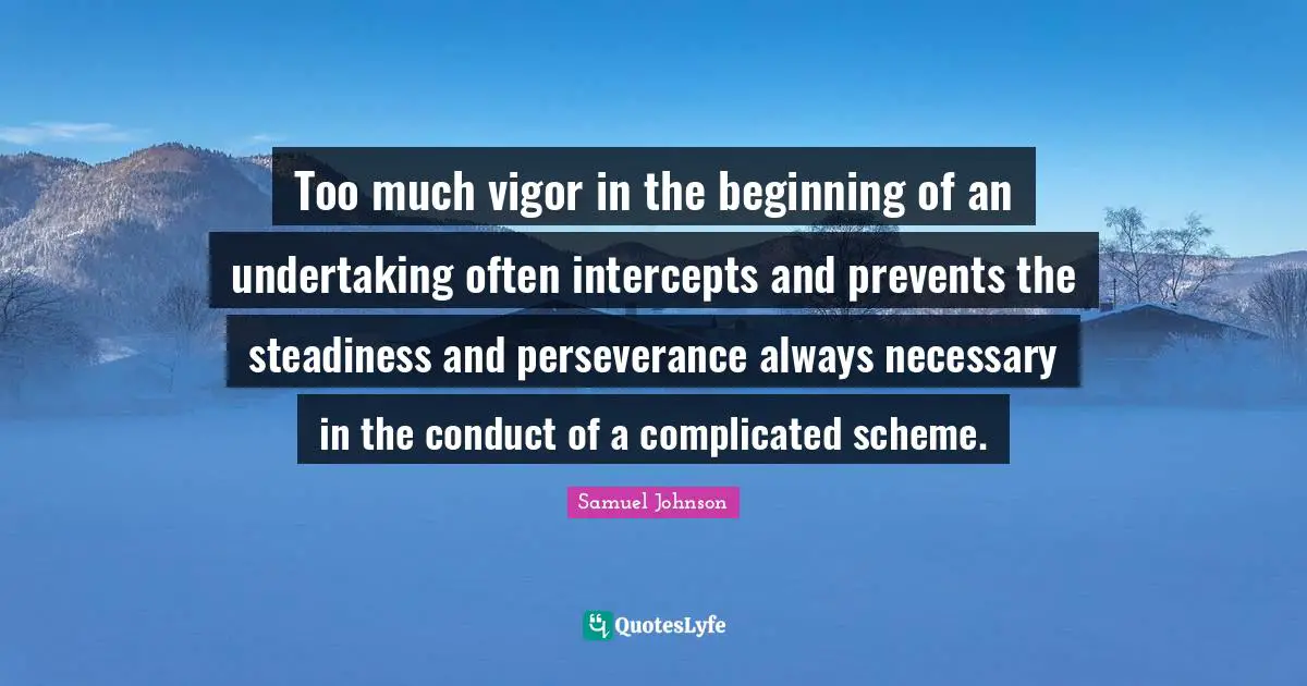 Vigor Quotes: "Too much vigor in the beginning of an undertaking often intercepts and prevents the steadiness and perseverance always necessary in the conduct of a complicated scheme."