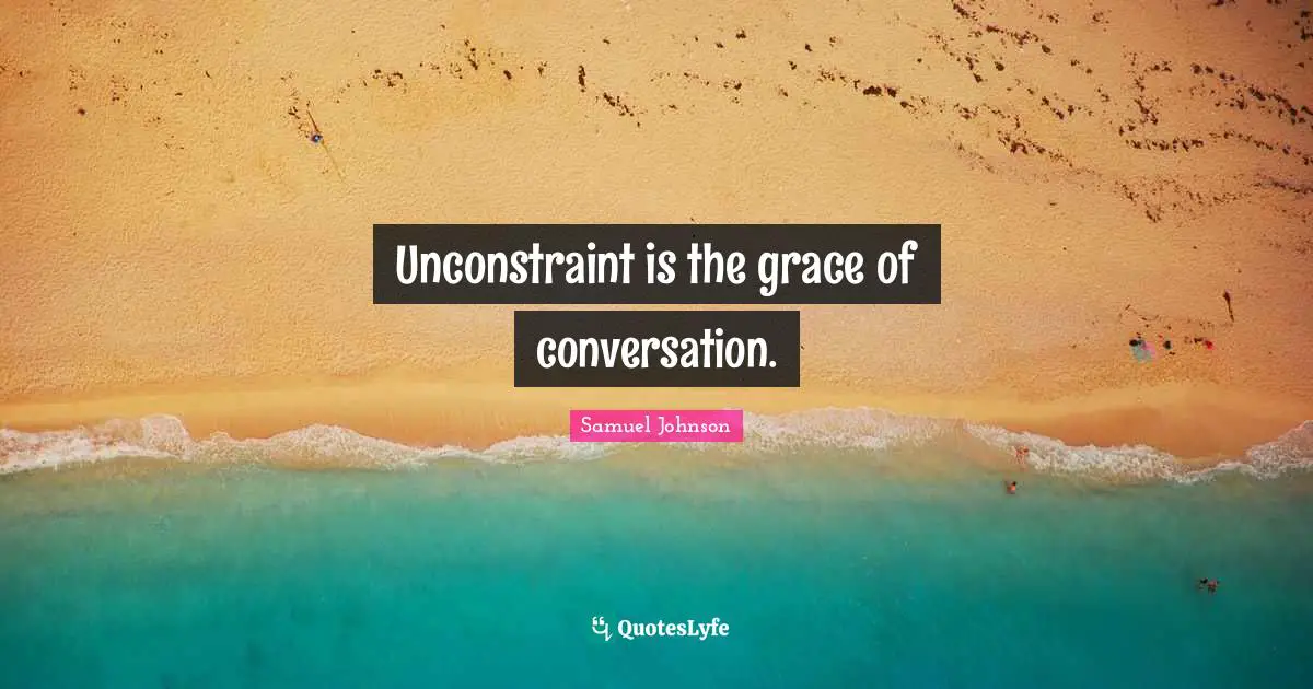 Unconstraint is the grace of conversation.