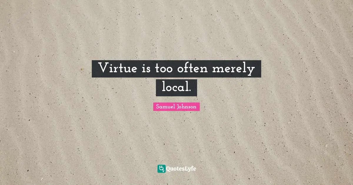 Virtue is too often merely local.