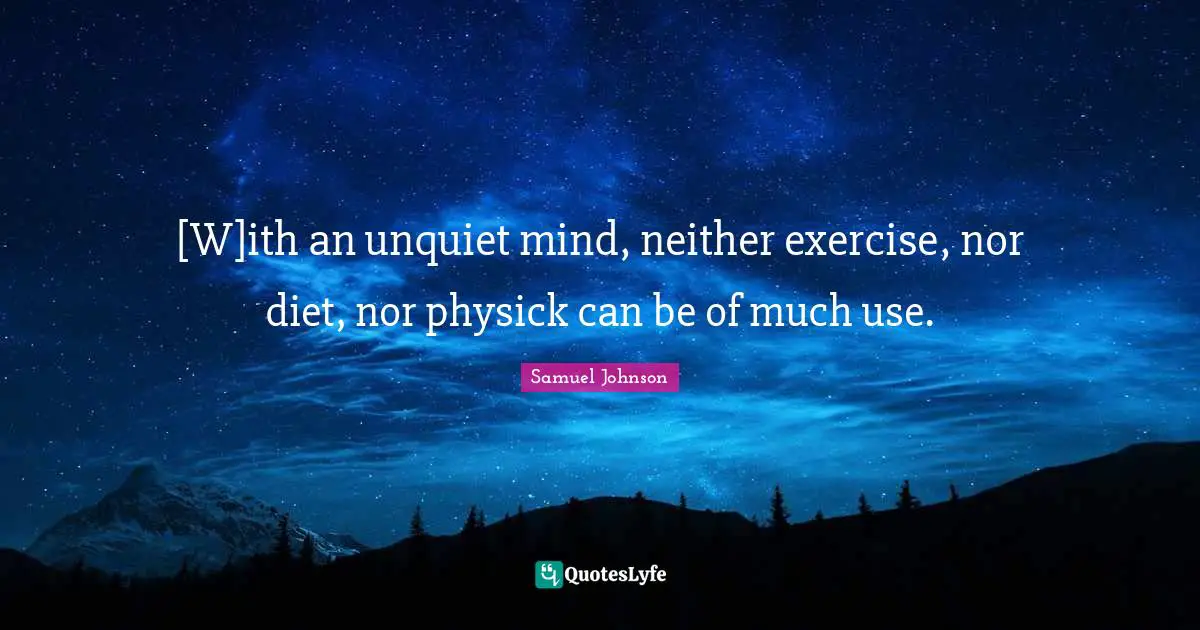 [W]ith an unquiet mind, neither exercise, nor diet, nor physick can be of much use.