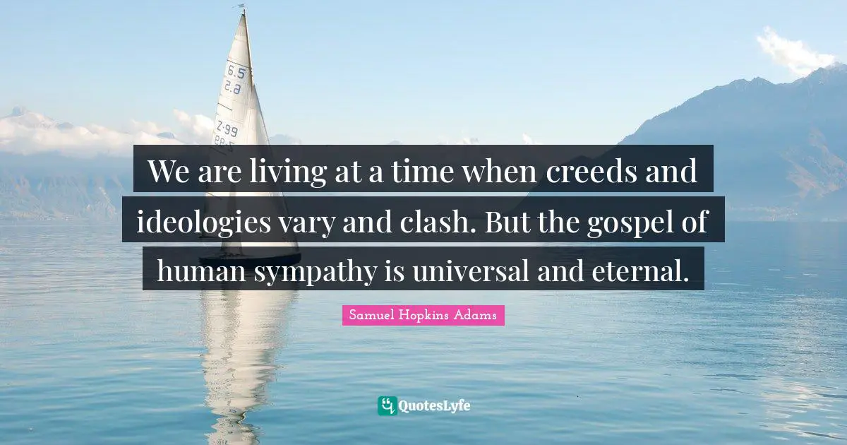 Eternity Quotes: "We are living at a time when creeds and ideologies vary and clash. But the gospel of human sympathy is universal and eternal."