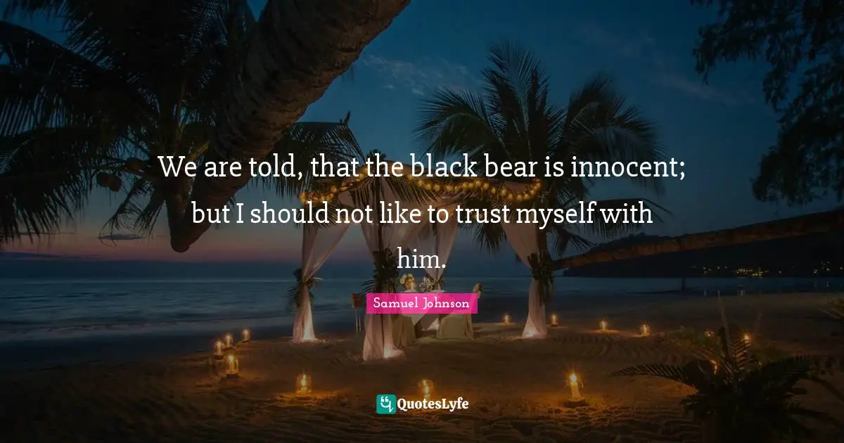We are told, that the black bear is innocent; but I should not like to trust myself with him.