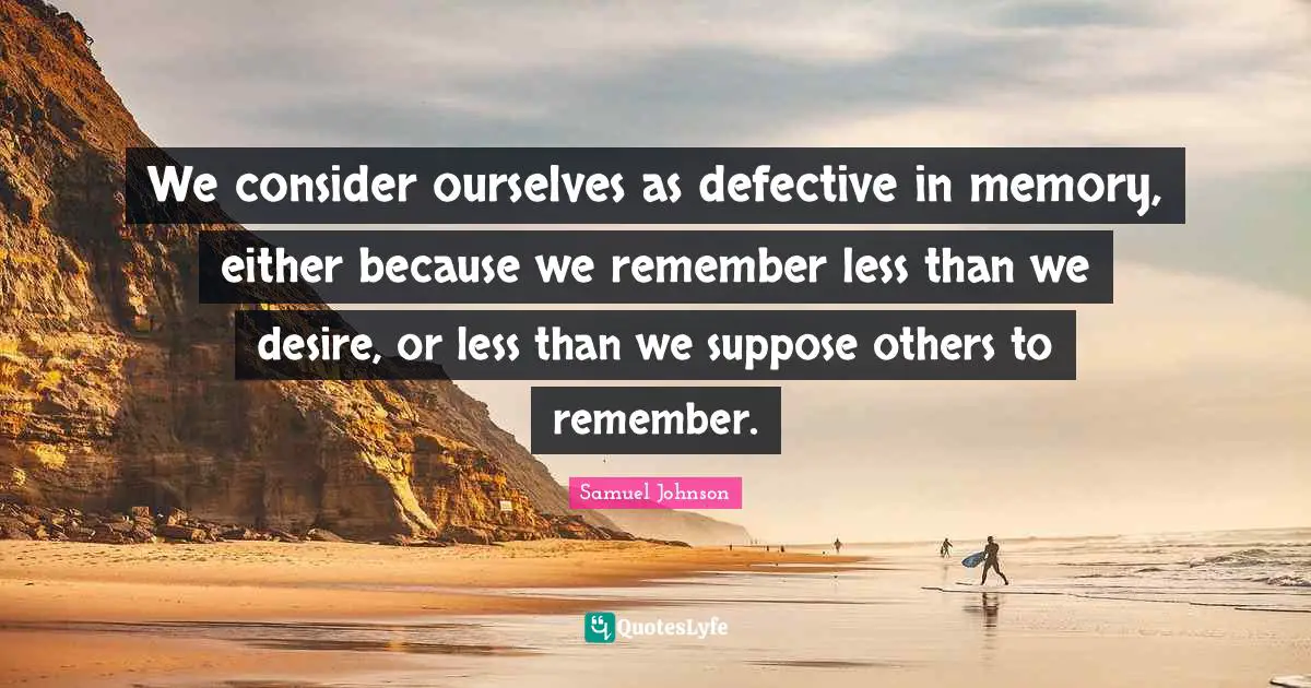 Defective Quotes: "We consider ourselves as defective in memory, either because we remember less than we desire, or less than we suppose others to remember."