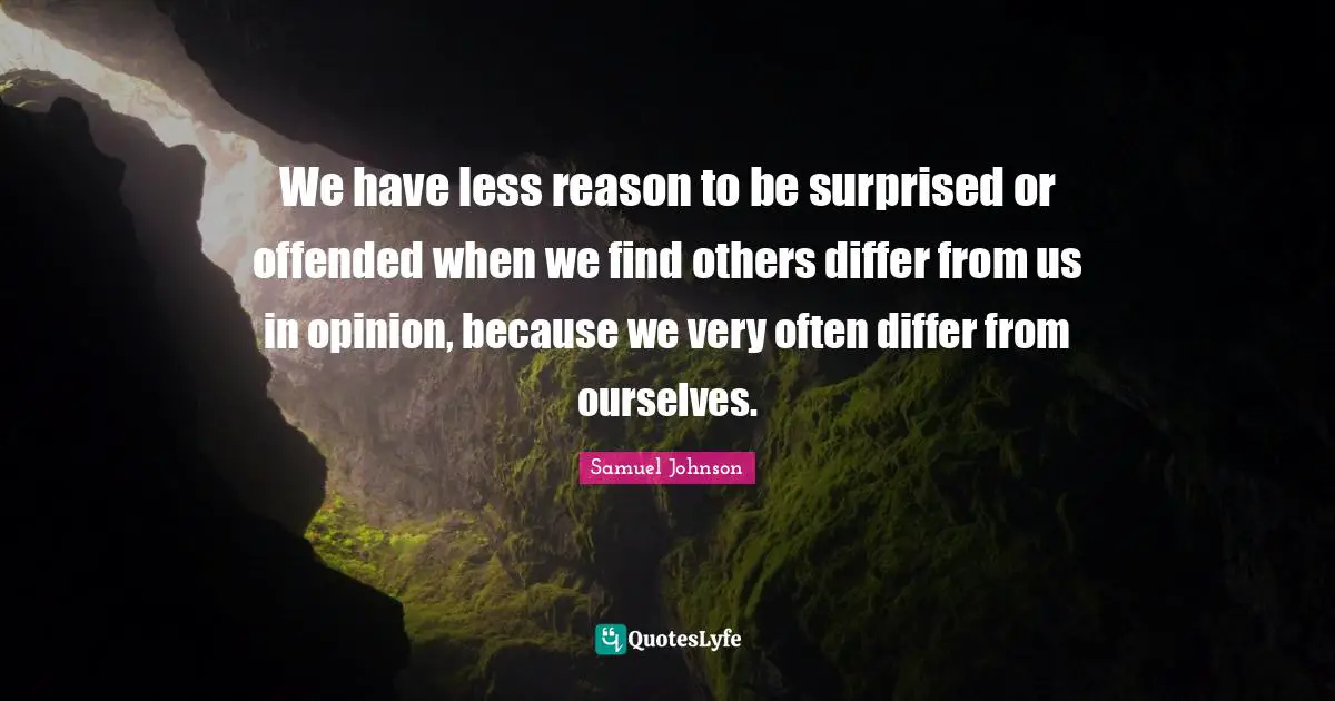 We have less reason to be surprised or offended when we find others differ from us in opinion, because we very often differ from ourselves.