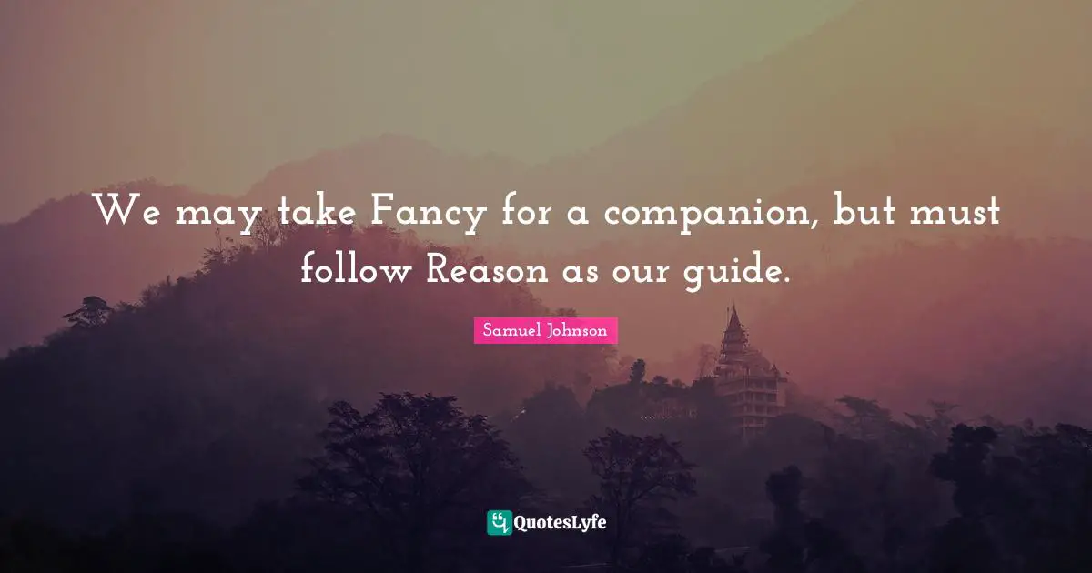 We may take Fancy for a companion, but must follow Reason as our guide.