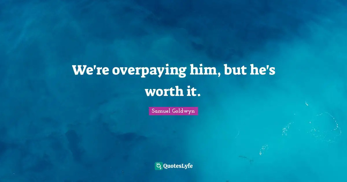 It Will Be Worth It Quotes: "We're overpaying him, but he's worth it."