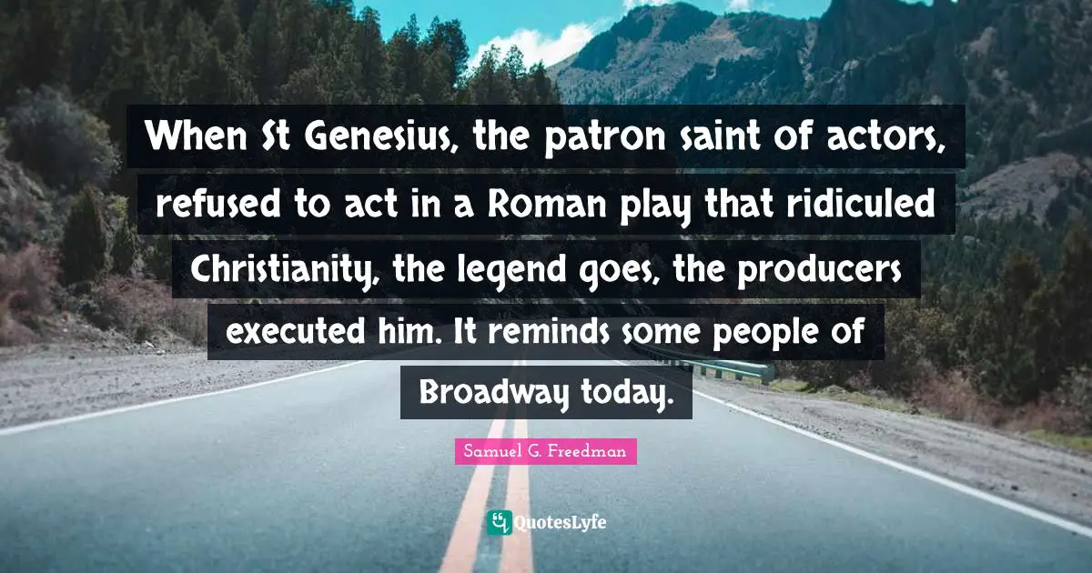 When St Genesius, the patron saint of actors, refused to act in a Roman play that ridiculed Christianity, the legend goes, the producers executed him. It reminds some people of Broadway today.
