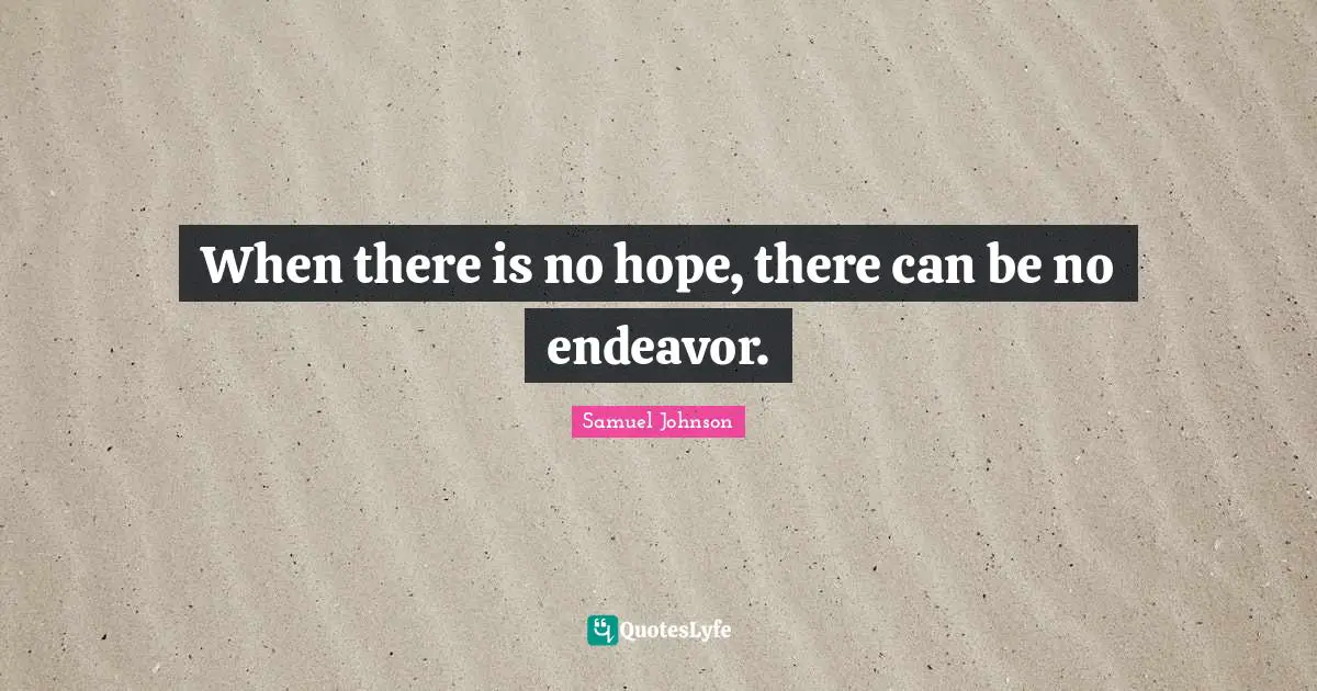 When there is no hope, there can be no endeavor.