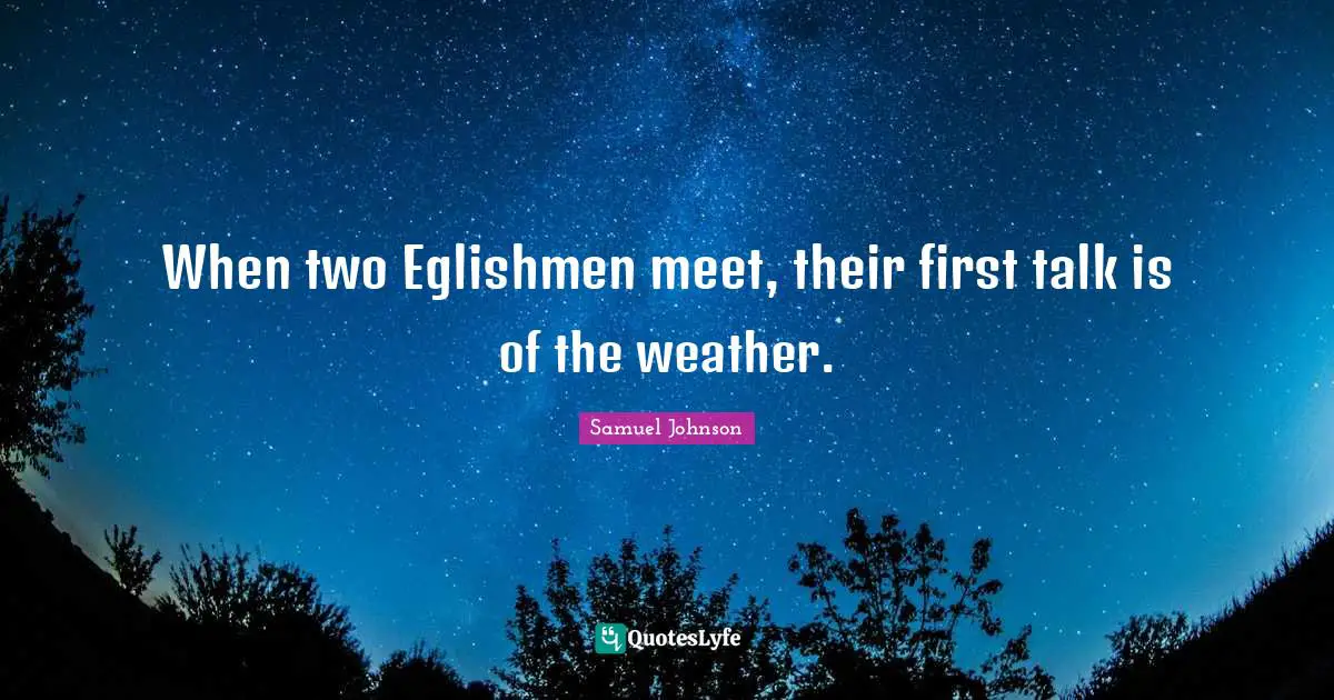 When two Eglishmen meet, their first talk is of the weather.