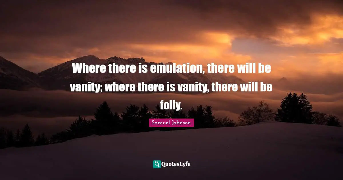 Vanity Quotes: "Where there is emulation, there will be vanity; where there is vanity, there will be folly."