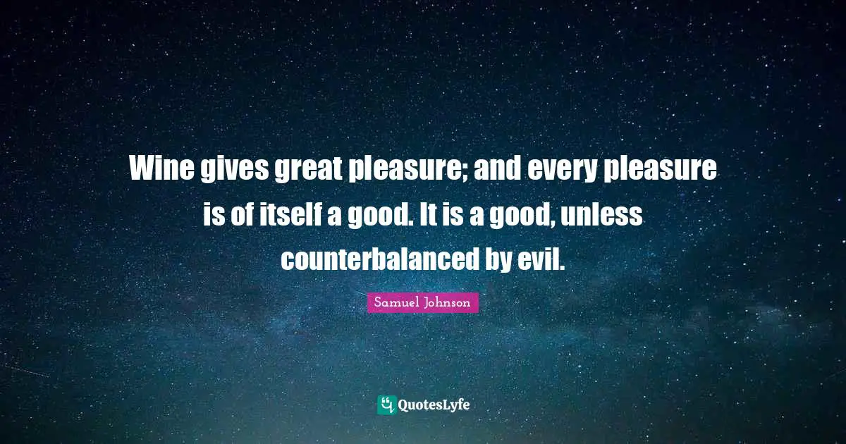 Wine gives great pleasure; and every pleasure is of itself a good. It is a good, unless counterbalanced by evil.