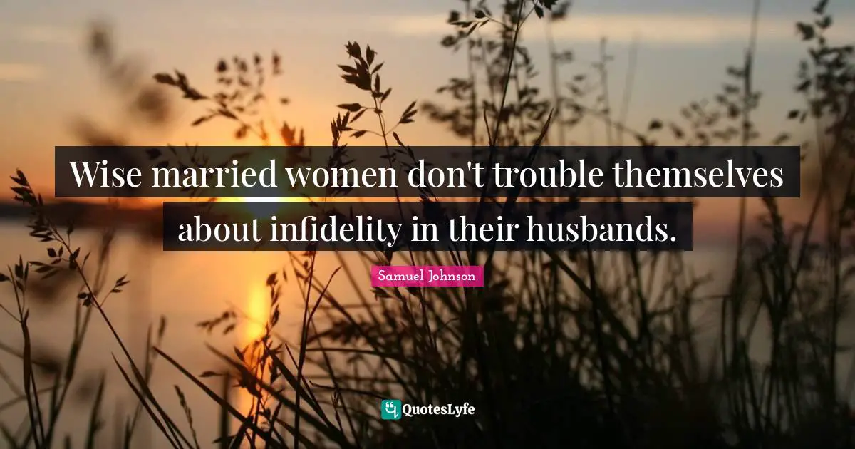Wise married women don't trouble themselves about infidelity in their husbands.