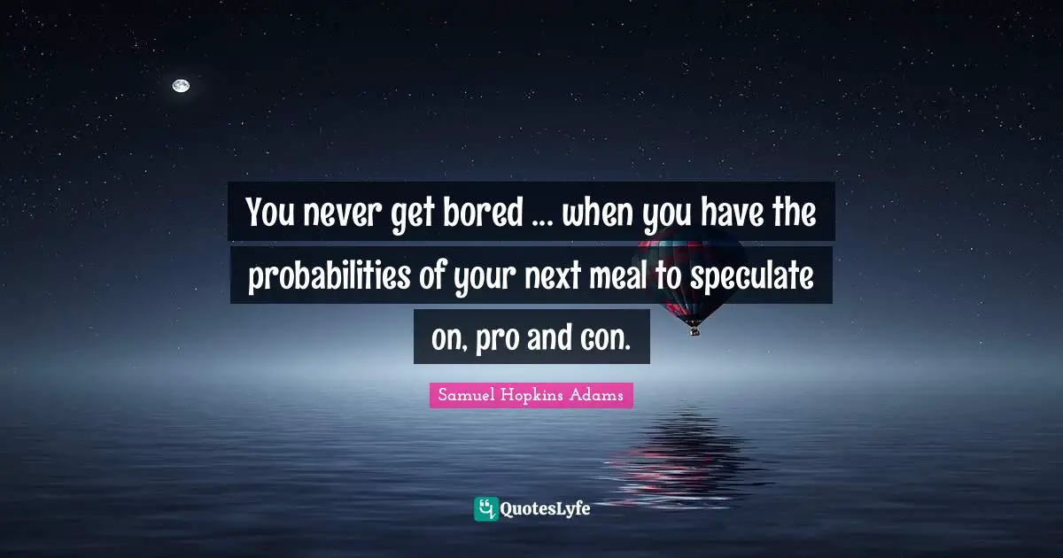 Samuel Hopkins Adams Quotes: "You never get bored ... when you have the probabilities of your next meal to speculate on, pro and con."