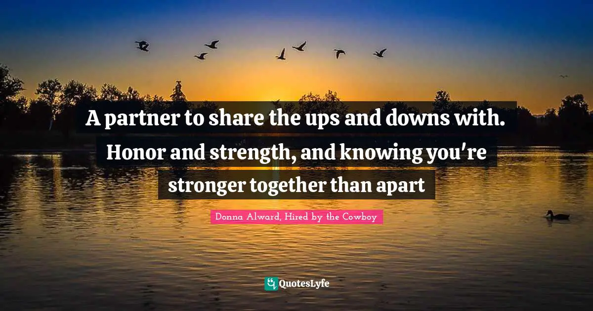 A partner to share the ups and downs with. Honor and strength, and knowing you're stronger together than apart