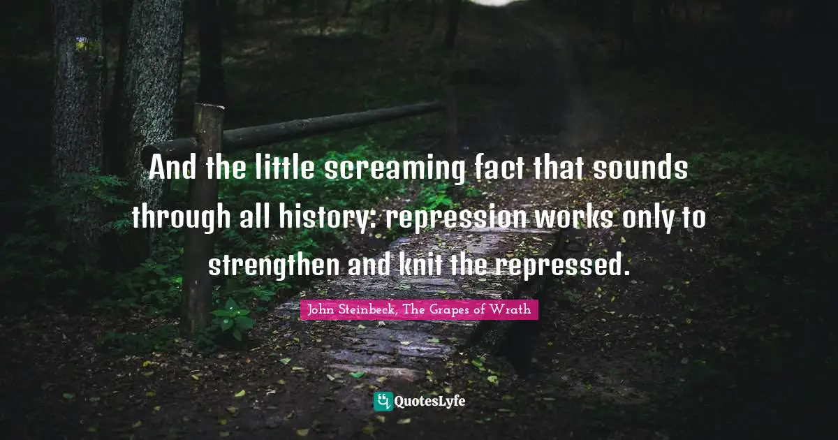 John Steinbeck, The Grapes Of Wrath Quotes: "And the little screaming fact that sounds through all history: repression works only to strengthen and knit the repressed."