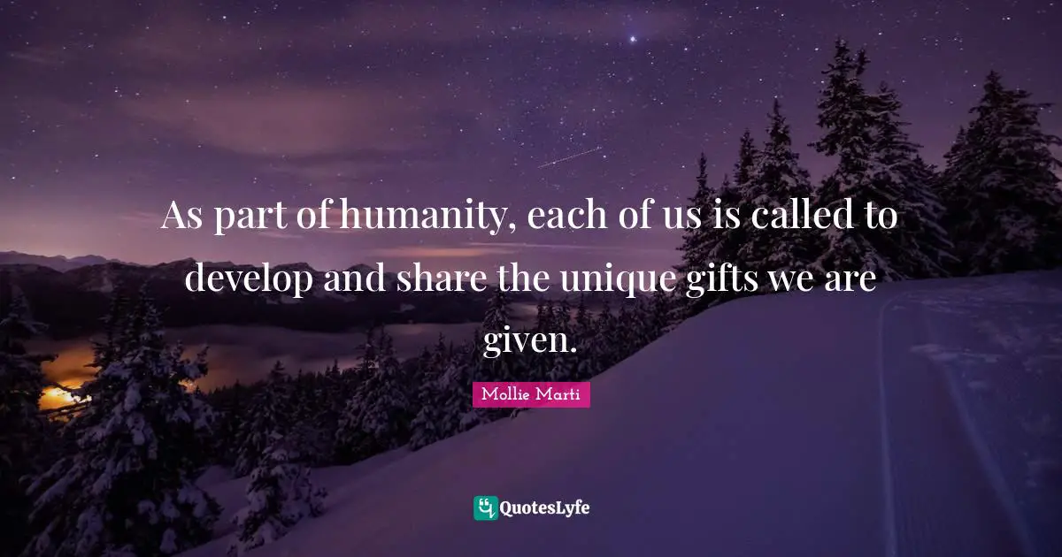 As part of humanity, each of us is called to develop and share the unique gifts we are given.