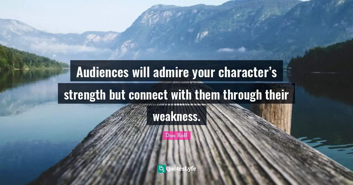 Don Roff Quotes: "Audiences will admire your character’s strength but connect with them through their weakness."