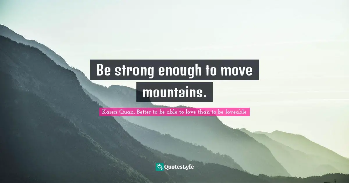 Be strong enough to move mountains.