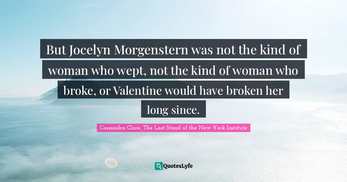But Jocelyn Morgenstern was not the kind of woman who wept, not the kind of woman who broke, or Valentine would have broken her long since.