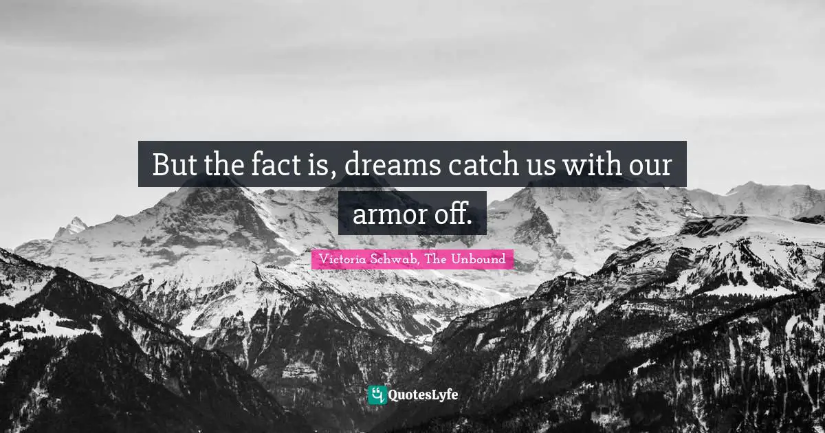 But the fact is, dreams catch us with our armor off.
