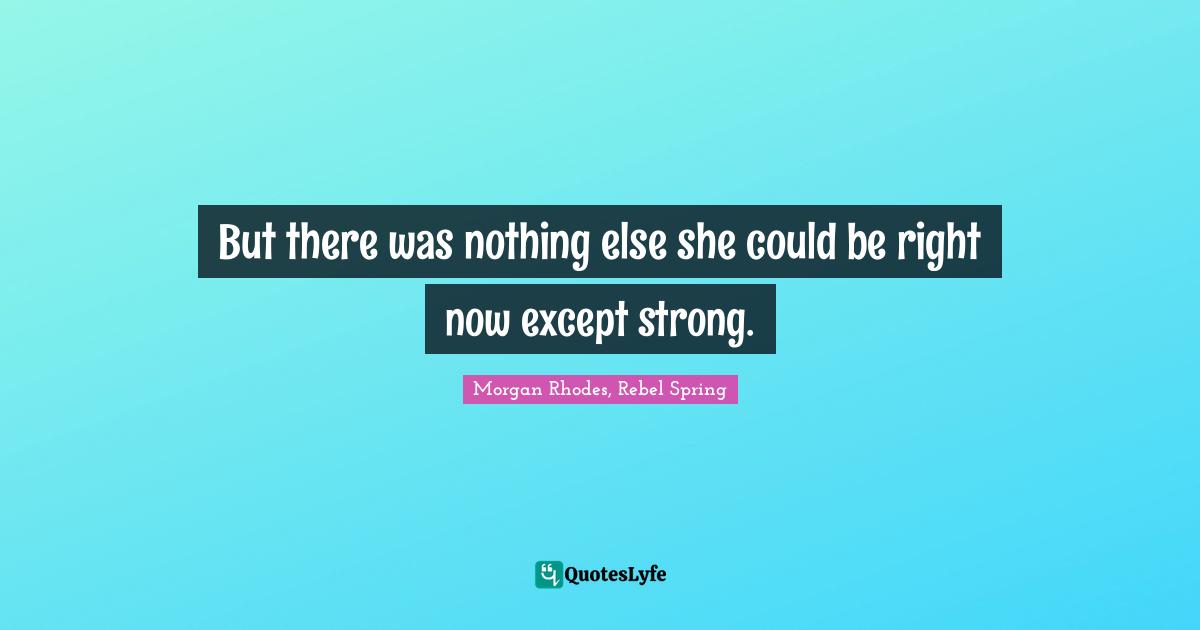 But there was nothing else she could be right now except strong.