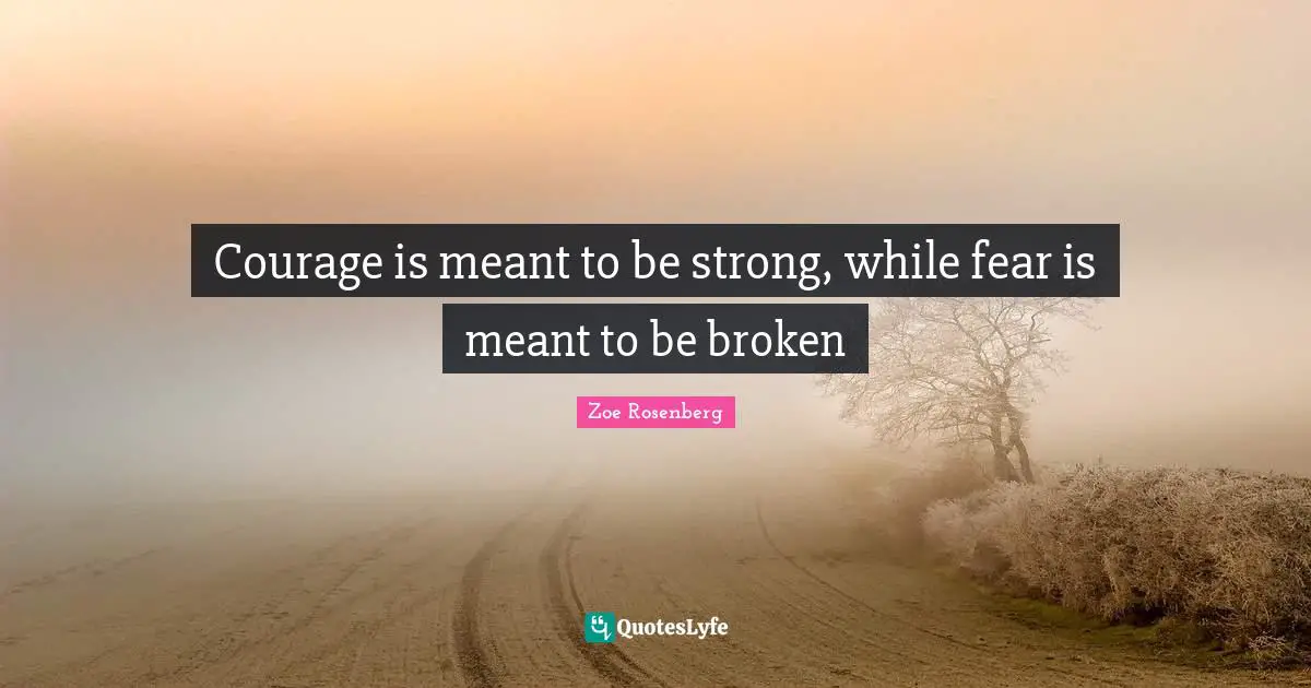 Courage Strength Quotes: "Courage is meant to be strong, while fear is meant to be broken"