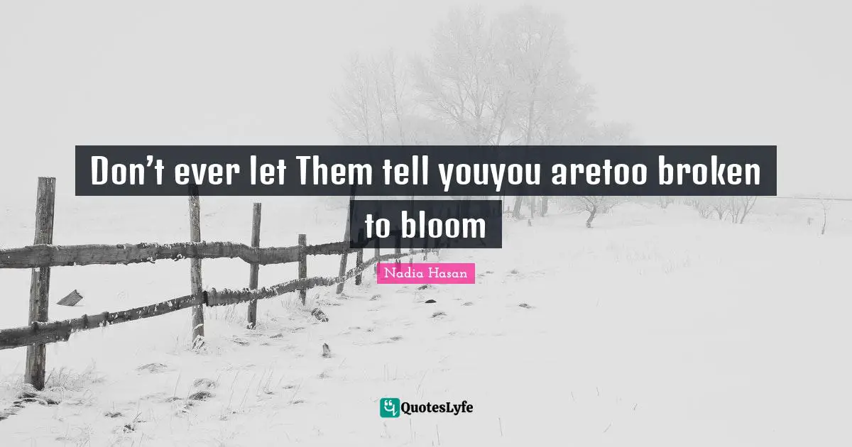 Strength Through Adversity Quotes: "Don’t ever let Them tell youyou aretoo broken to bloom"