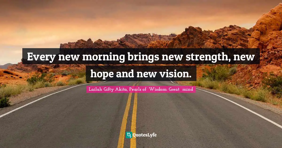 Lailah Gifty Akita, Pearls of  Wisdom: Great  mind Quotes: Every new morning brings new strength, new hope and new vision.