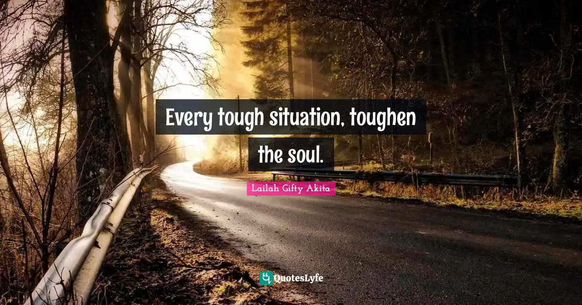 Wisdom Of Lailah Gifty Akita Quotes: "Every tough situation, toughen the soul."